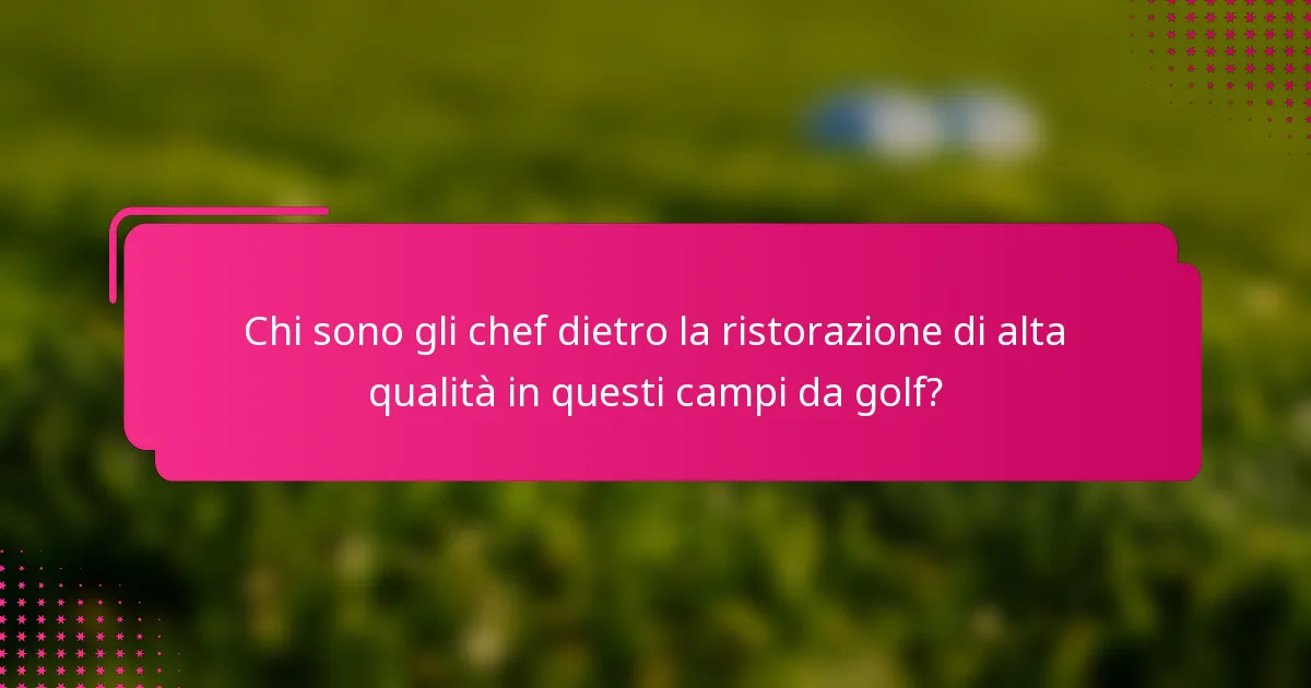 Chi sono gli chef dietro la ristorazione di alta qualità in questi campi da golf?