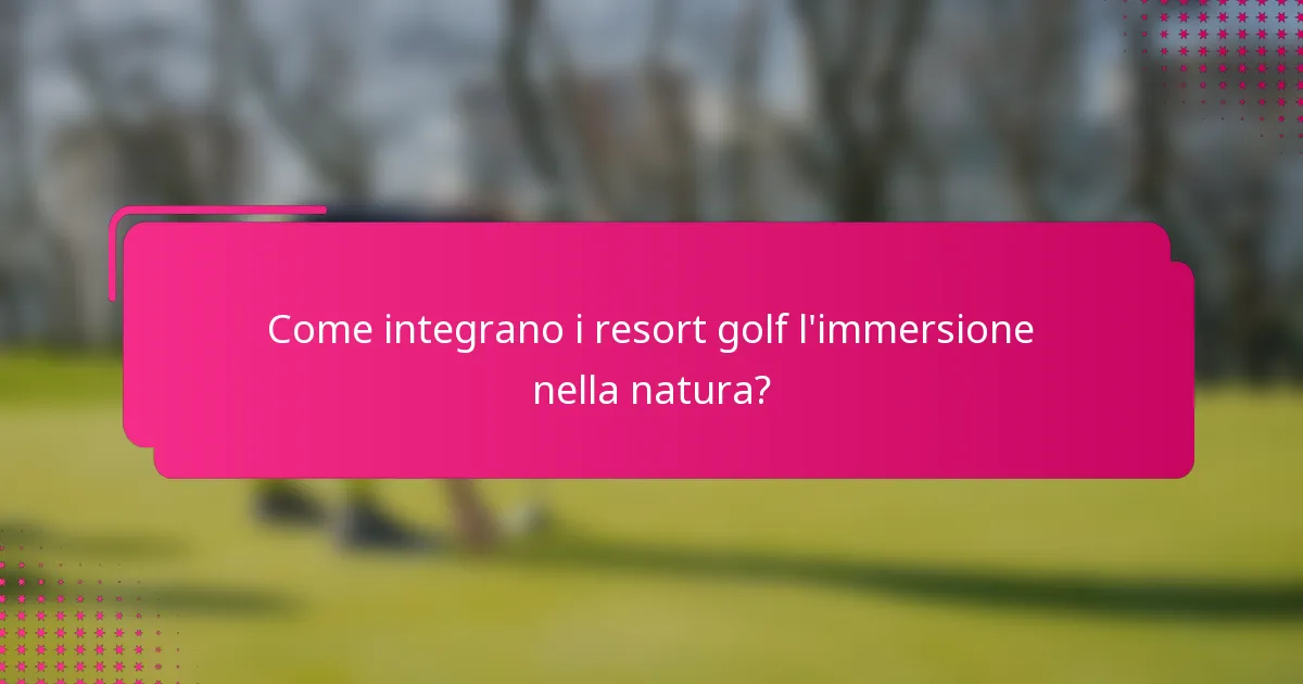 Come integrano i resort golf l'immersione nella natura?