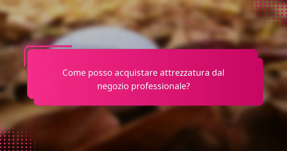 Come posso acquistare attrezzatura dal negozio professionale?