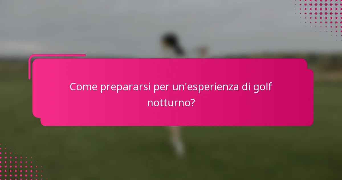 Come prepararsi per un'esperienza di golf notturno?