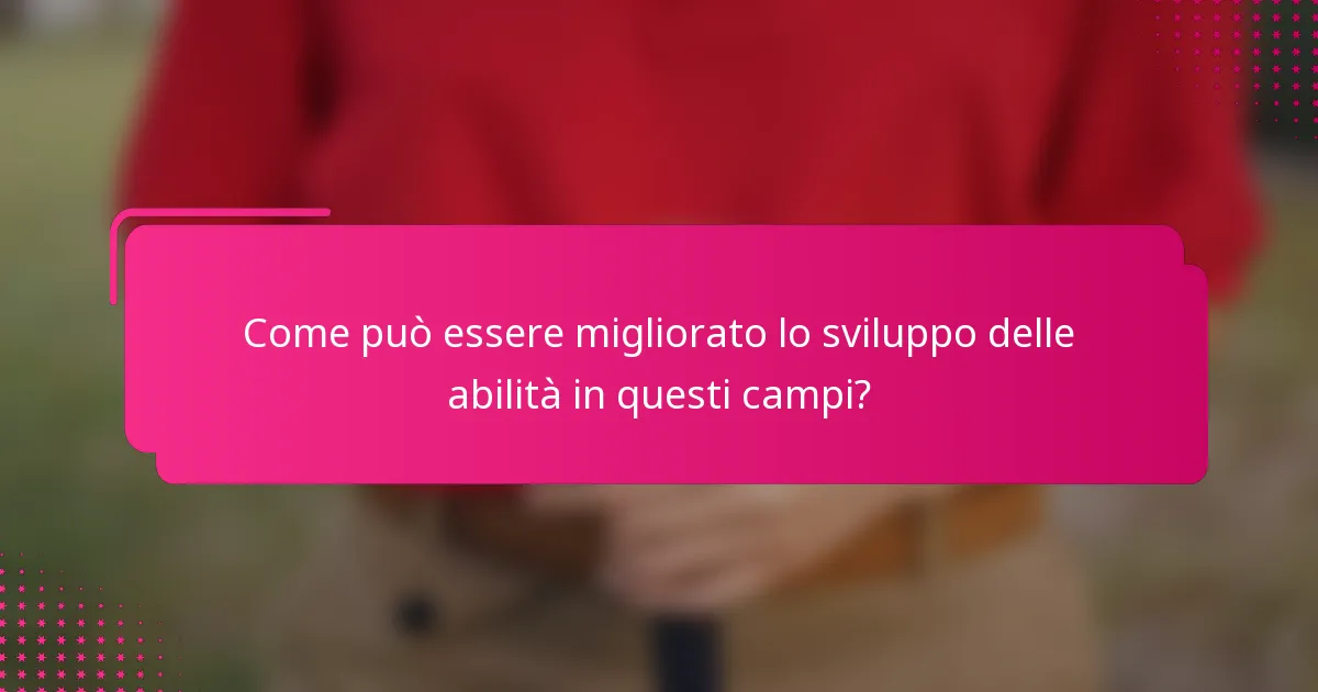 Come può essere migliorato lo sviluppo delle abilità in questi campi?