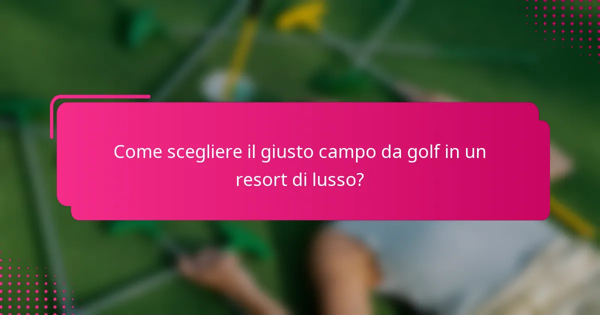 Come scegliere il giusto campo da golf in un resort di lusso?