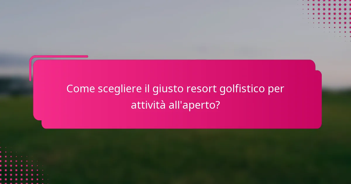 Come scegliere il giusto resort golfistico per attività all'aperto?