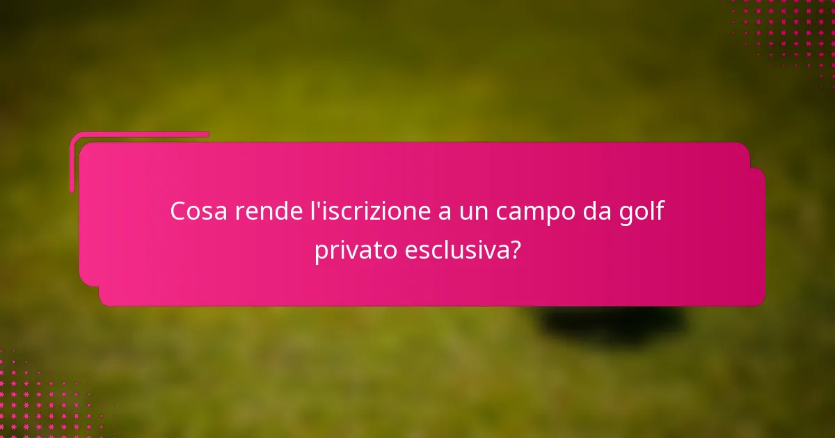 Cosa rende l'iscrizione a un campo da golf privato esclusiva?