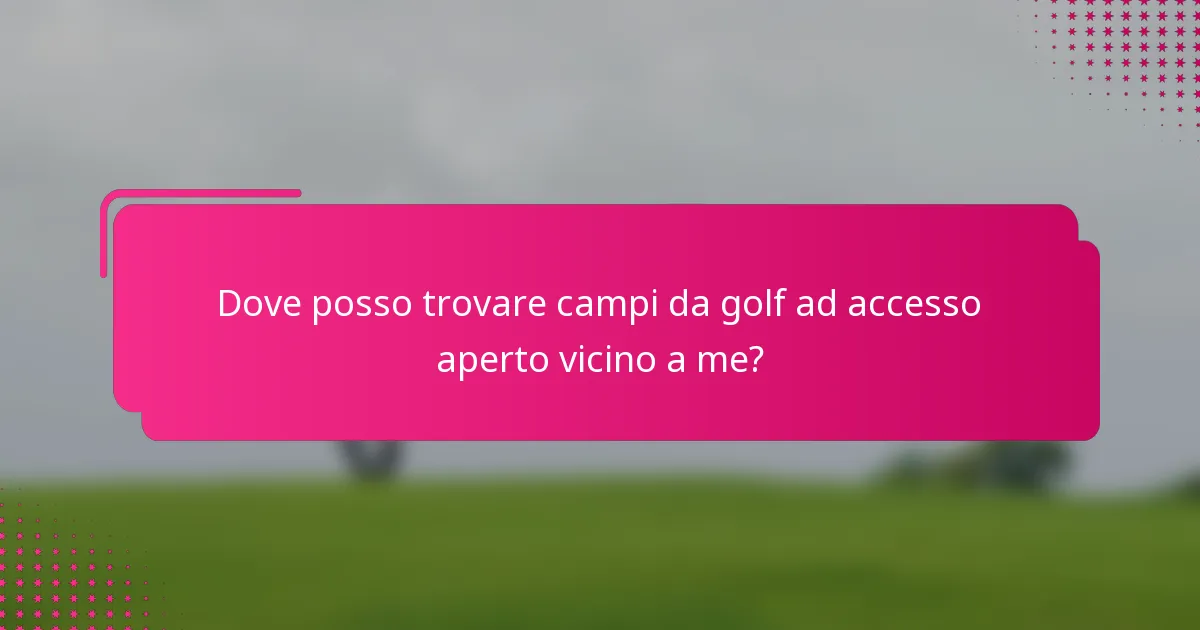 Dove posso trovare campi da golf ad accesso aperto vicino a me?