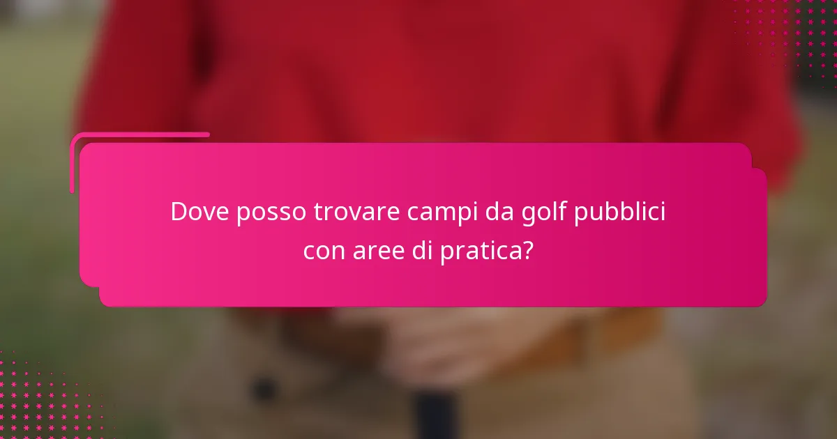 Dove posso trovare campi da golf pubblici con aree di pratica?