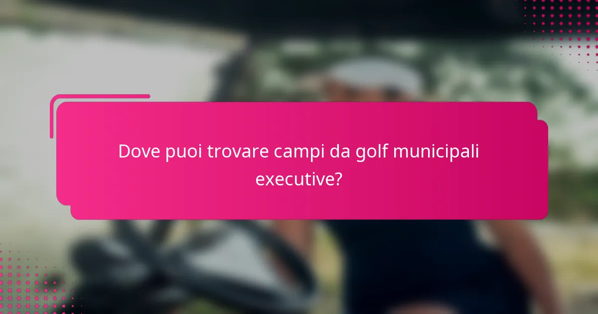 Dove puoi trovare campi da golf municipali executive?