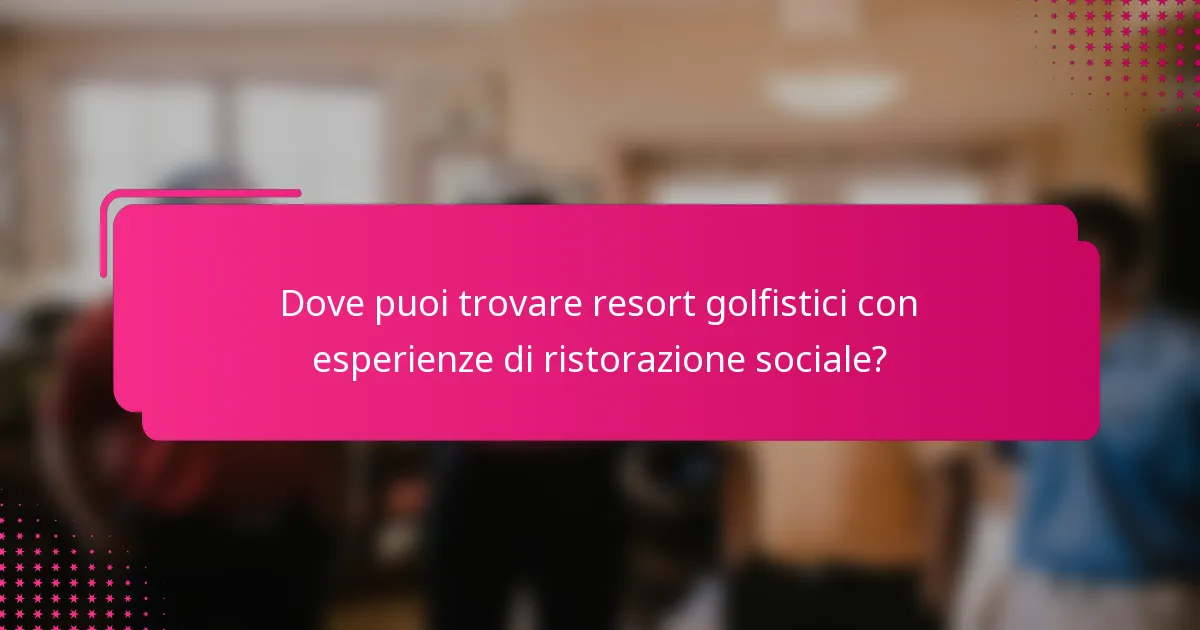 Dove puoi trovare resort golfistici con esperienze di ristorazione sociale?