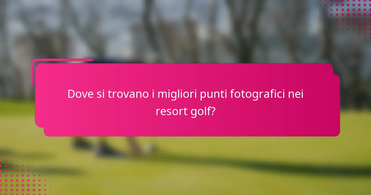Dove si trovano i migliori punti fotografici nei resort golf?