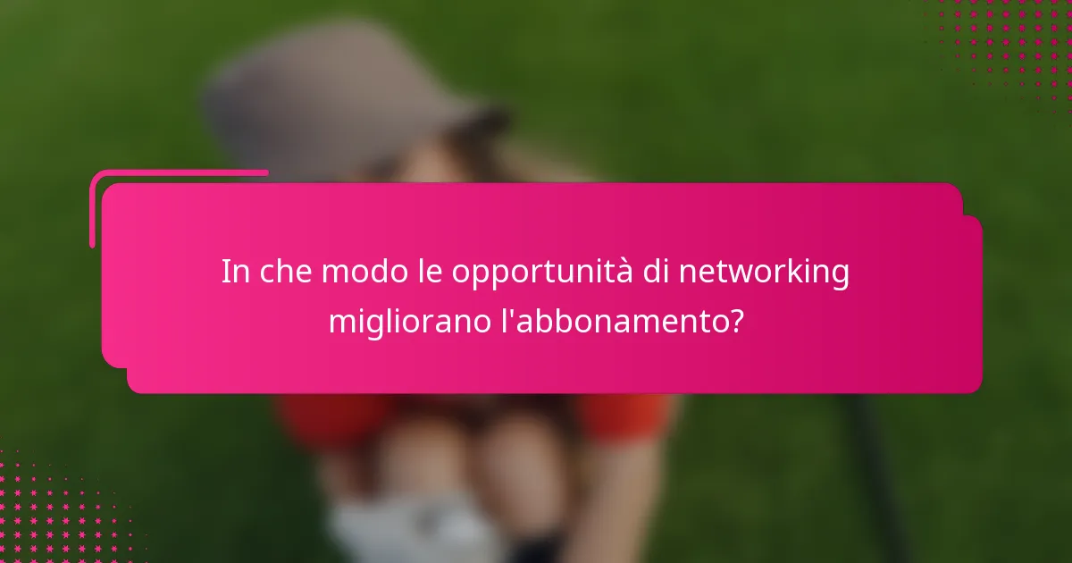 In che modo le opportunità di networking migliorano l'abbonamento?