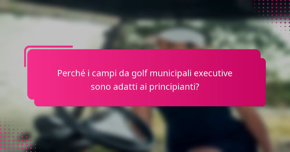 Perché i campi da golf municipali executive sono adatti ai principianti?