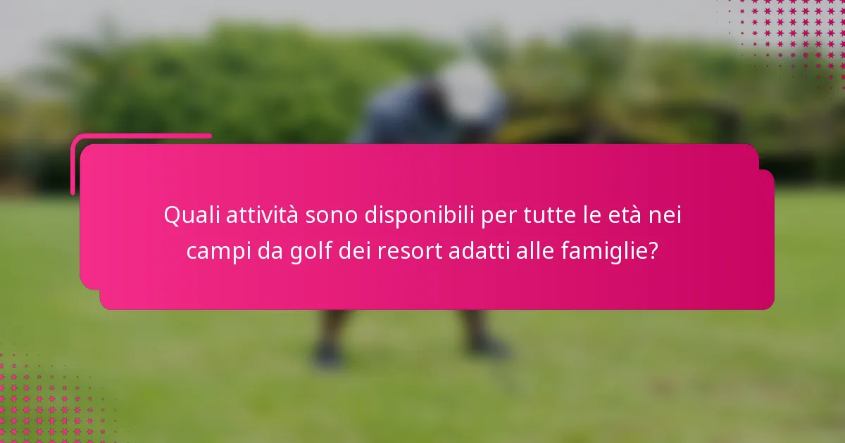 Quali attività sono disponibili per tutte le età nei campi da golf dei resort adatti alle famiglie?