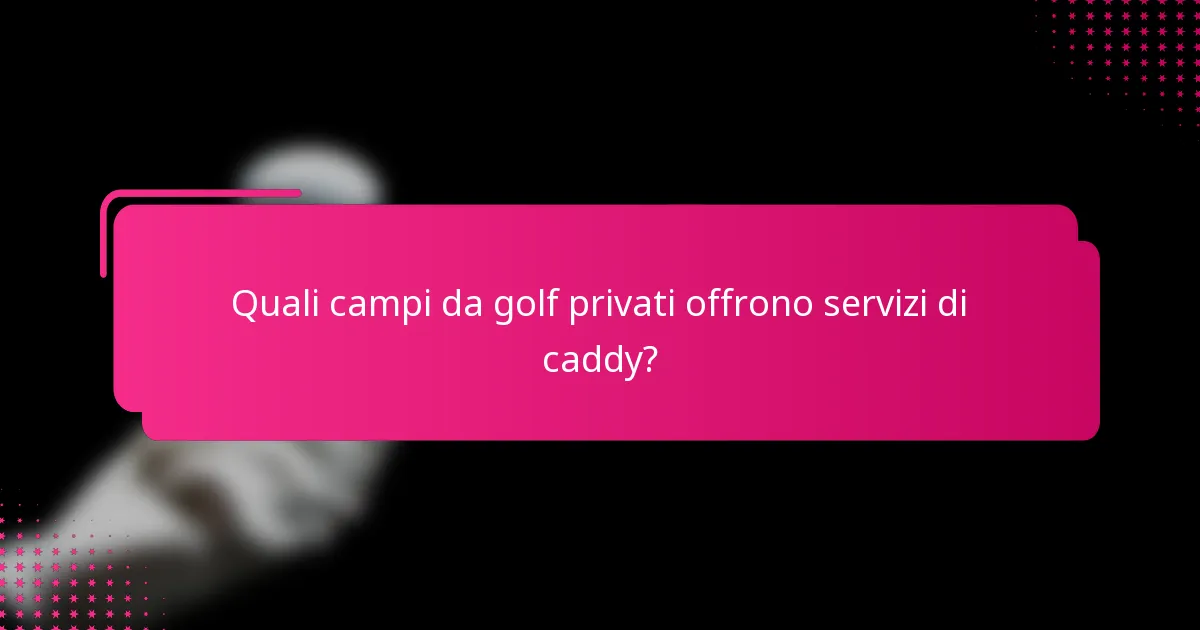 Quali campi da golf privati offrono servizi di caddy?
