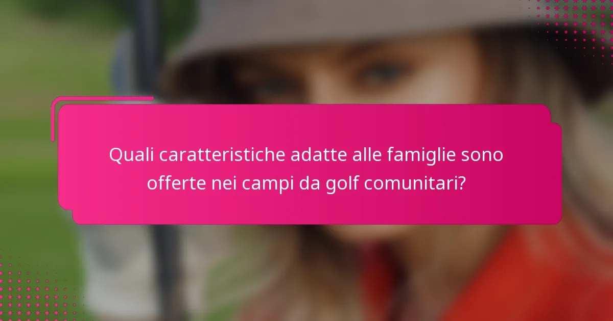 Quali caratteristiche adatte alle famiglie sono offerte nei campi da golf comunitari?