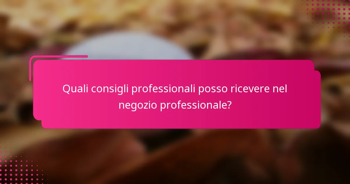 Quali consigli professionali posso ricevere nel negozio professionale?