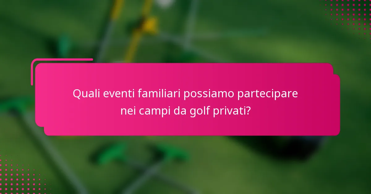 Quali eventi familiari possiamo partecipare nei campi da golf privati?