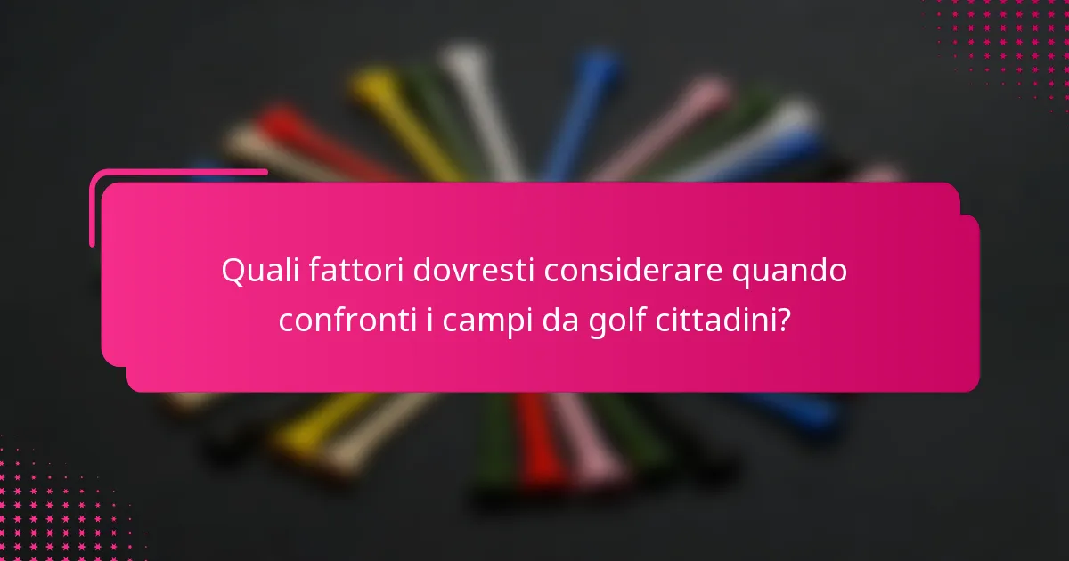 Quali fattori dovresti considerare quando confronti i campi da golf cittadini?