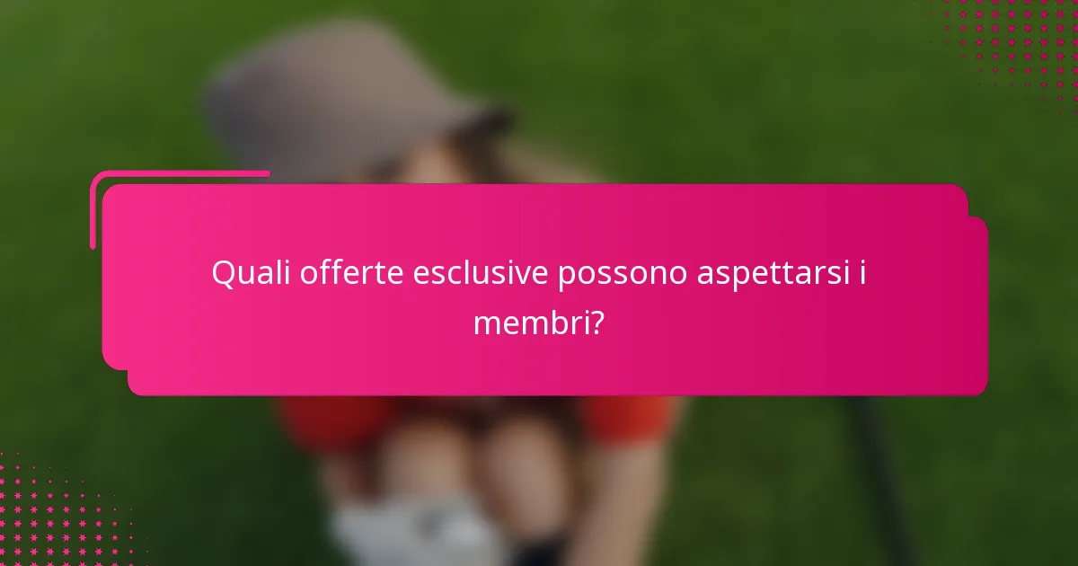 Quali offerte esclusive possono aspettarsi i membri?