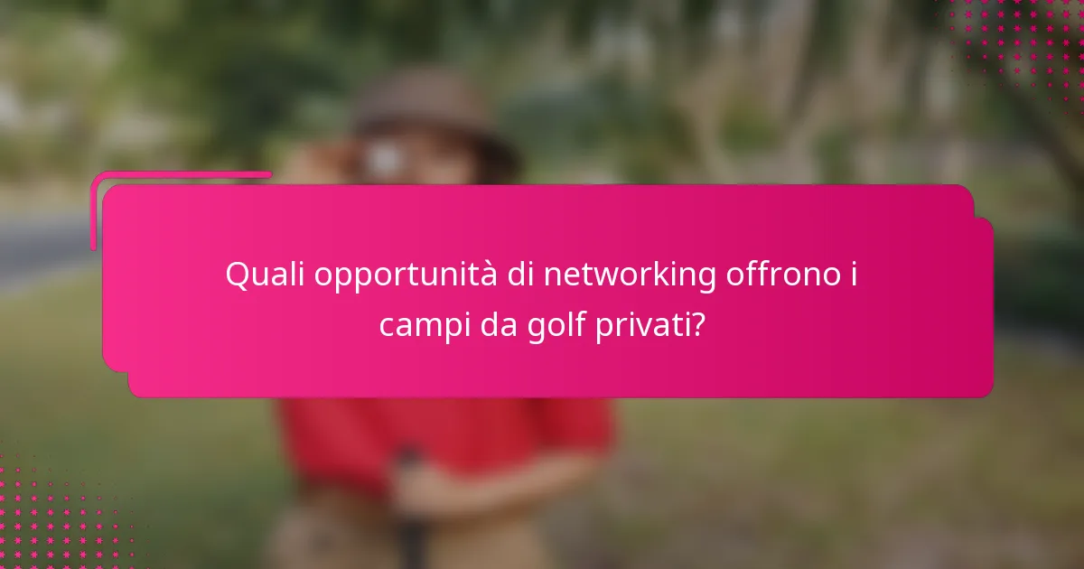 Quali opportunità di networking offrono i campi da golf privati?