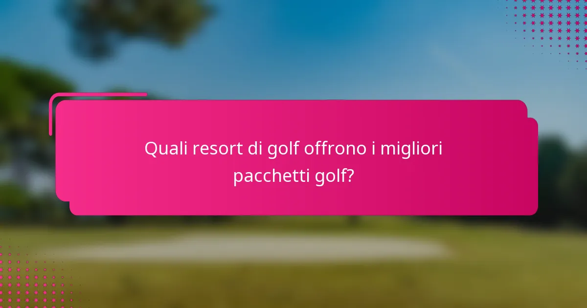 Quali resort di golf offrono i migliori pacchetti golf?