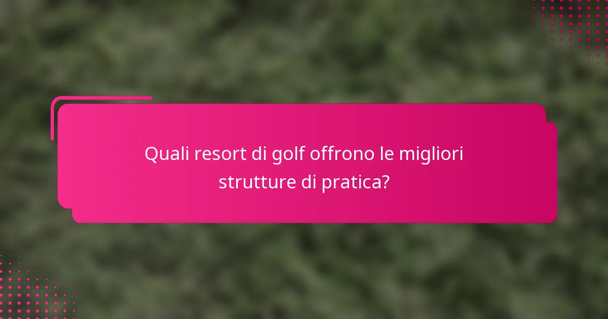 Quali resort di golf offrono le migliori strutture di pratica?
