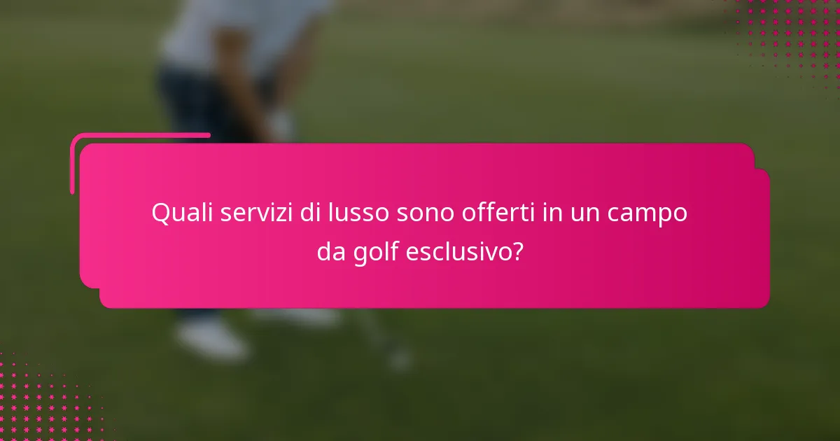Quali servizi di lusso sono offerti in un campo da golf esclusivo?