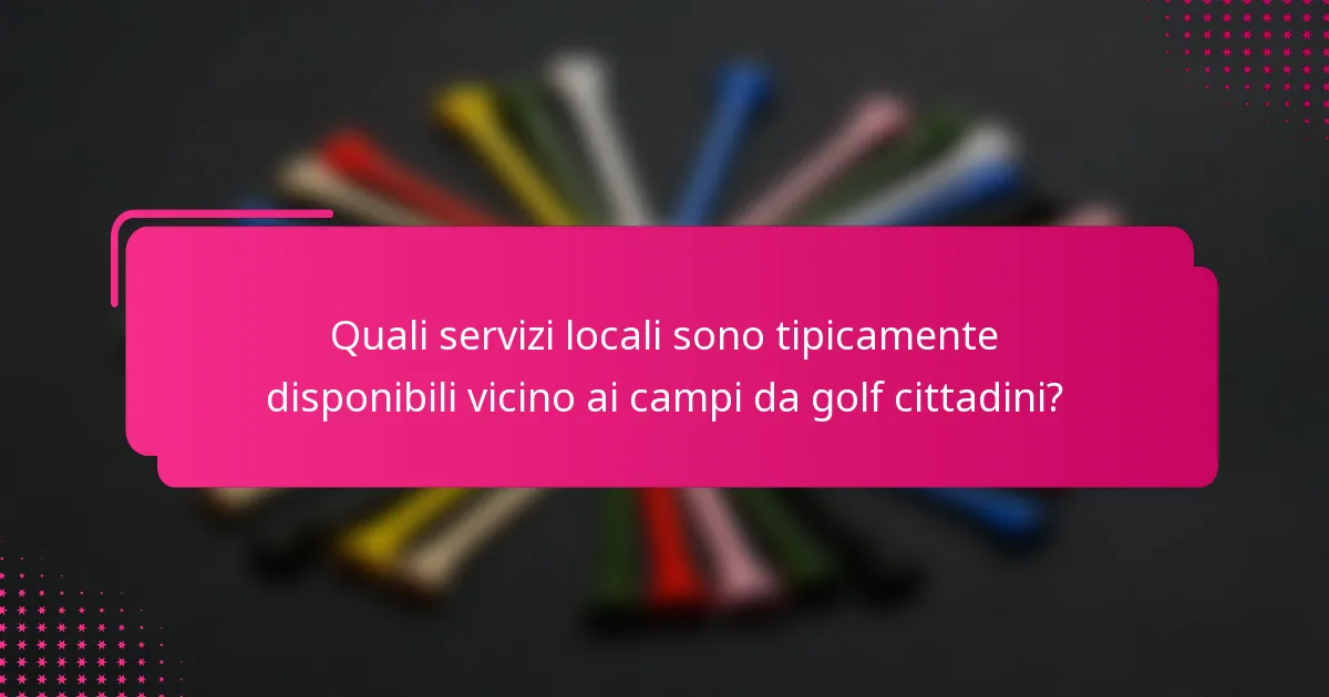 Quali servizi locali sono tipicamente disponibili vicino ai campi da golf cittadini?