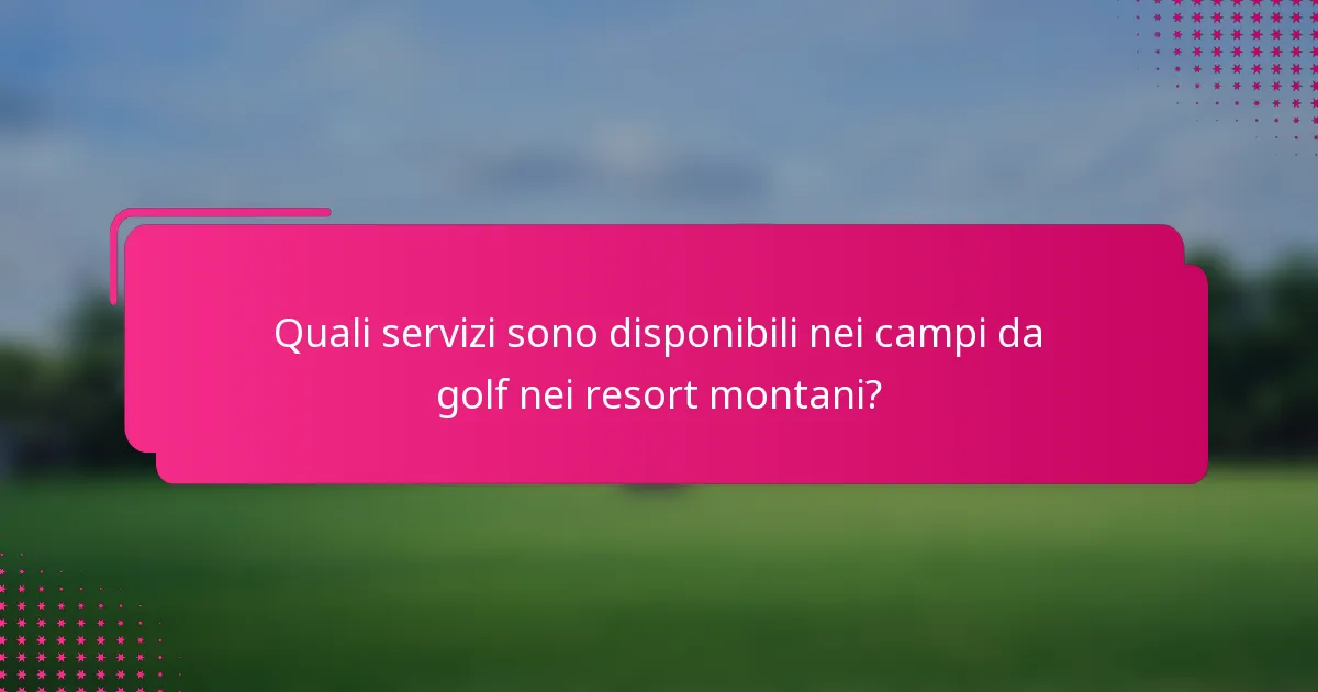 Quali servizi sono disponibili nei campi da golf nei resort montani?