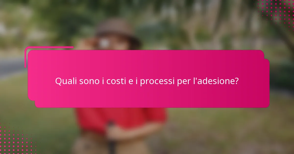 Quali sono i costi e i processi per l'adesione?