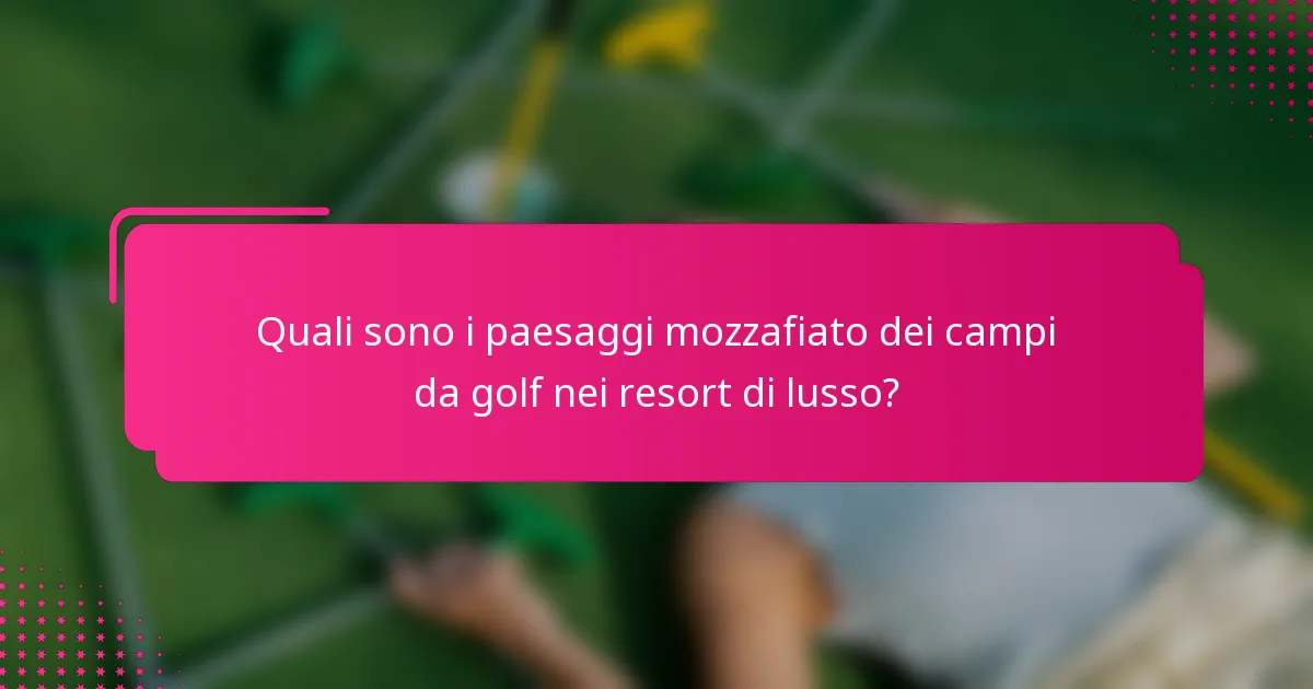 Quali sono i paesaggi mozzafiato dei campi da golf nei resort di lusso?