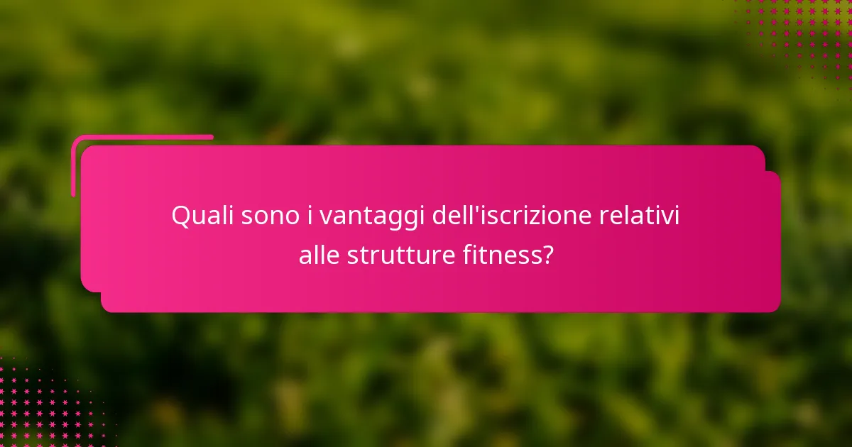 Quali sono i vantaggi dell'iscrizione relativi alle strutture fitness?
