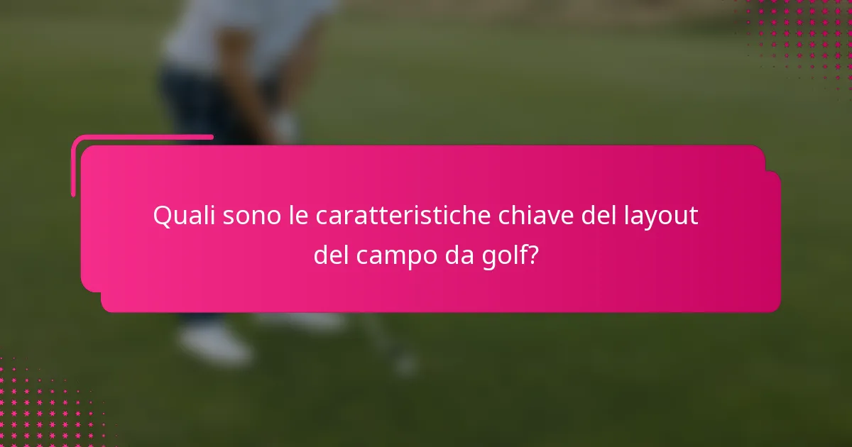 Quali sono le caratteristiche chiave del layout del campo da golf?
