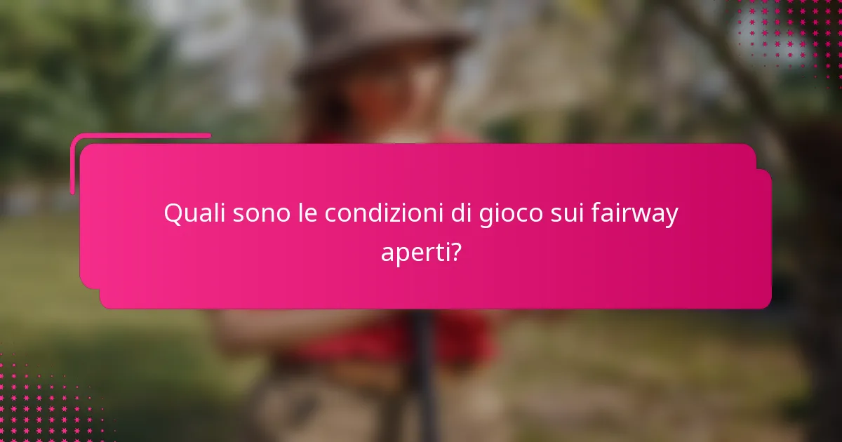 Quali sono le condizioni di gioco sui fairway aperti?