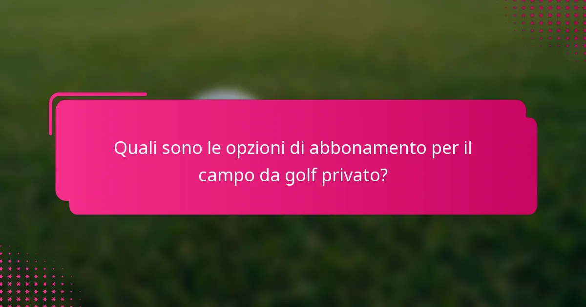 Quali sono le opzioni di abbonamento per il campo da golf privato?