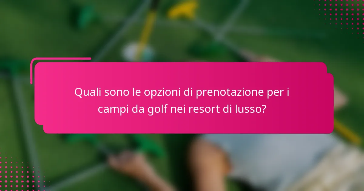 Quali sono le opzioni di prenotazione per i campi da golf nei resort di lusso?