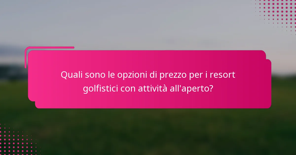 Quali sono le opzioni di prezzo per i resort golfistici con attività all'aperto?