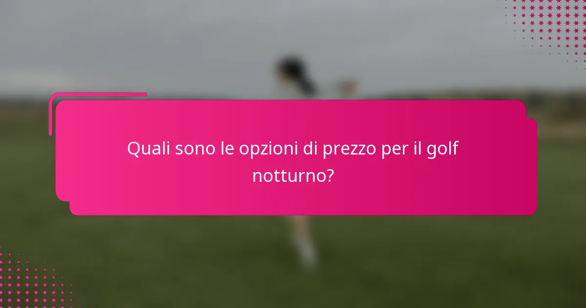 Quali sono le opzioni di prezzo per il golf notturno?