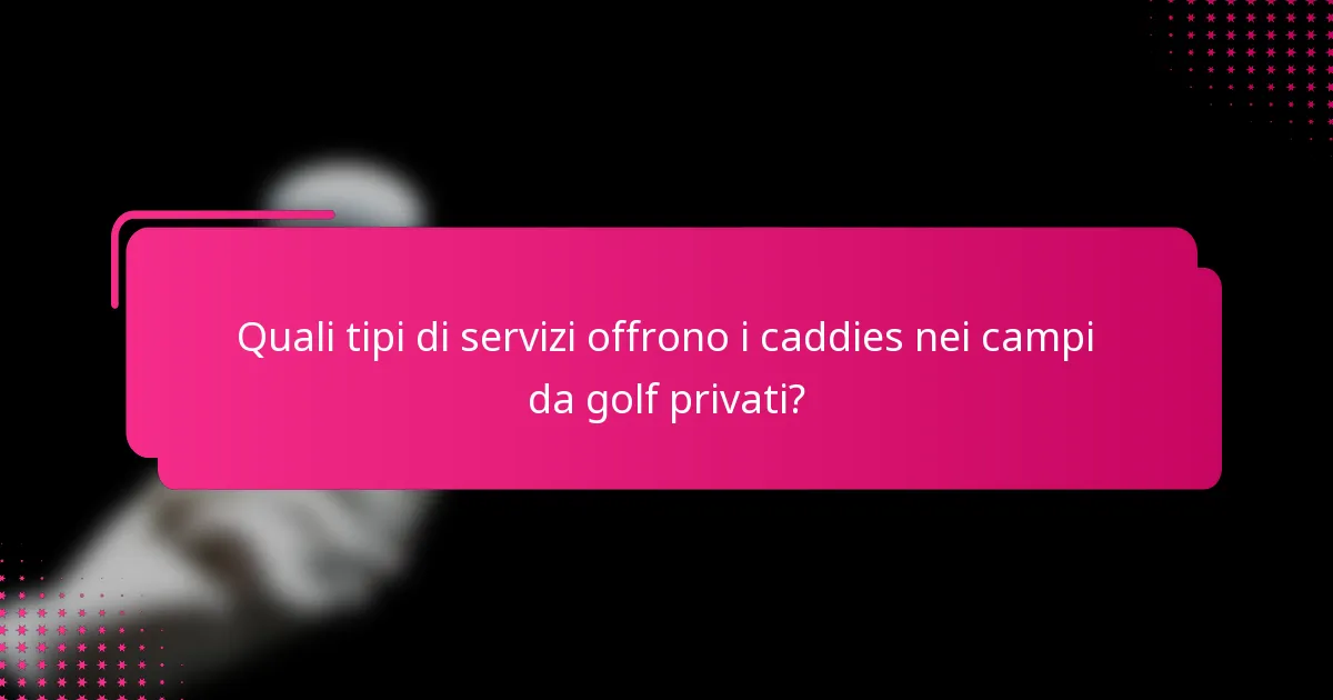 Quali tipi di servizi offrono i caddies nei campi da golf privati?