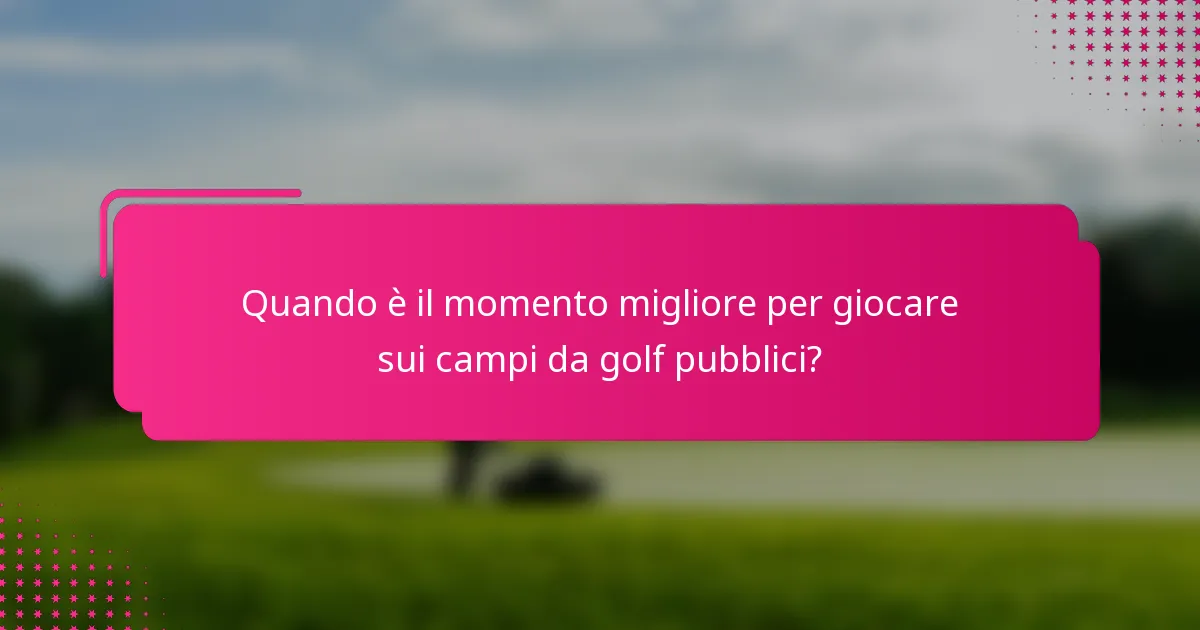 Quando è il momento migliore per giocare sui campi da golf pubblici?